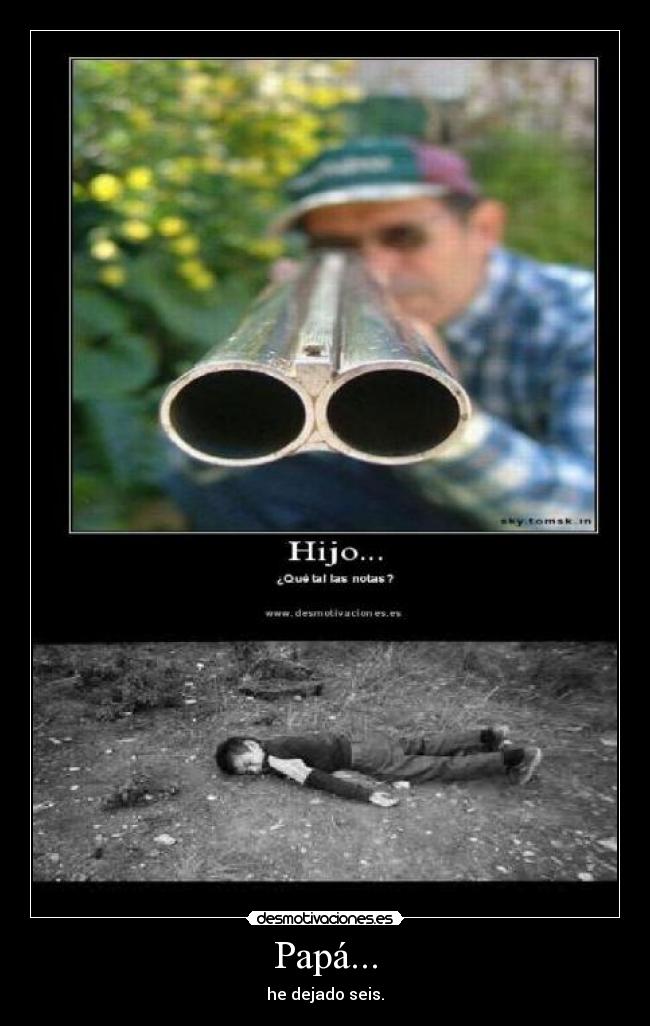 Papá... - he dejado seis.