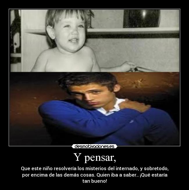 Y pensar, -