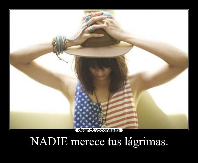 NADIE merece tus lágrimas. - 