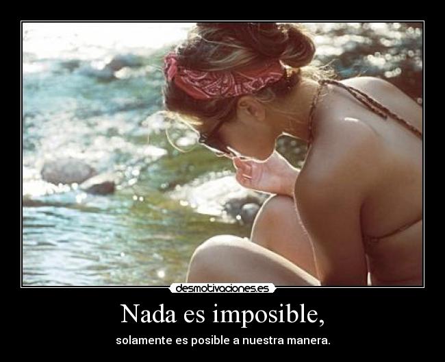 Nada es imposible, - solamente es posible a nuestra manera.