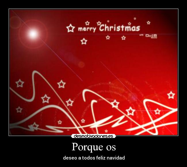 Porque os - deseo a todos feliz navidad