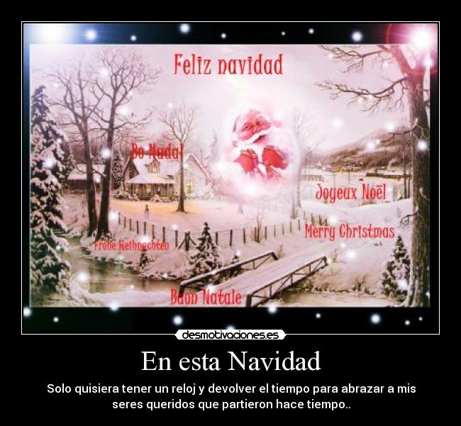 En esta Navidad - Solo quisiera tener un reloj y devolver el tiempo para abrazar a mis
seres queridos que partieron hace tiempo..
