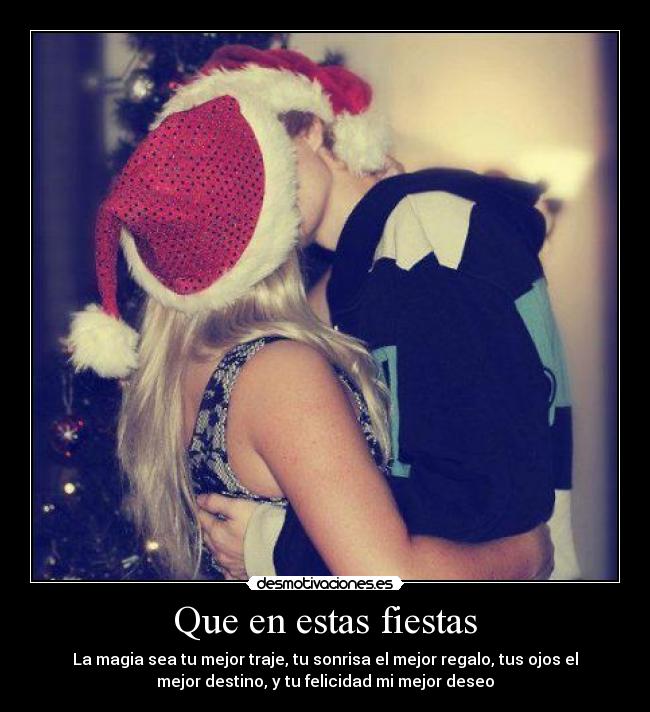 Que en estas fiestas - La magia sea tu mejor traje, tu sonrisa el mejor regalo, tus ojos el
mejor destino, y tu felicidad mi mejor deseo