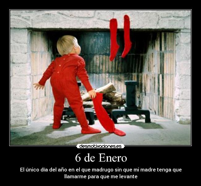 6 de Enero - El único día del año en el que madrugo sin que mi madre tenga que
llamarme para que me levante