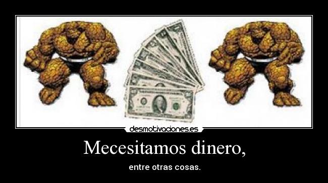 Mecesitamos dinero, - entre otras cosas.