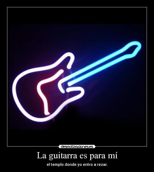 La guitarra es para mí - el templo donde yo entro a rezar.