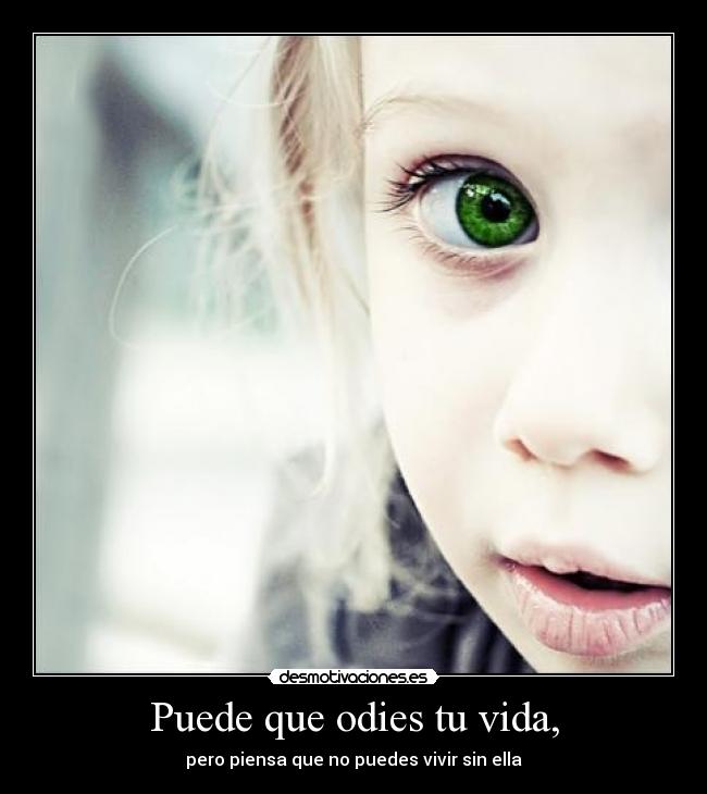 Puede que odies tu vida, - pero piensa que no puedes vivir sin ella