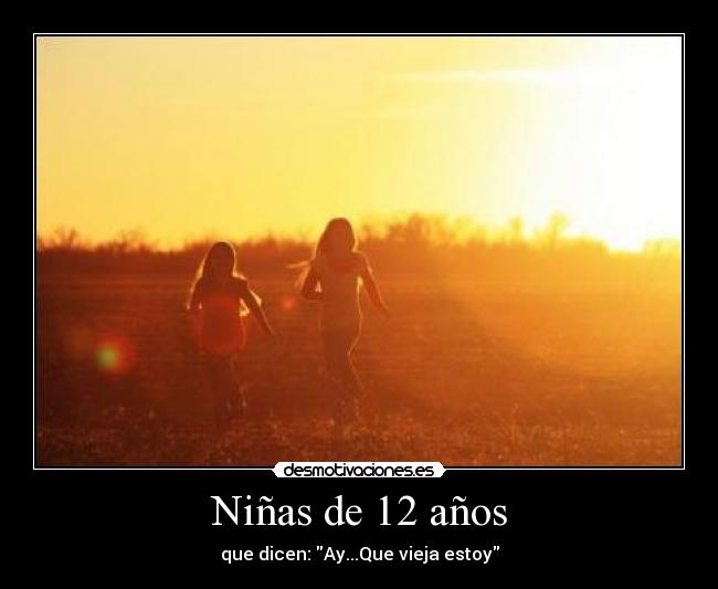 Niñas de 12 años - que dicen: Ay...Que vieja estoy
