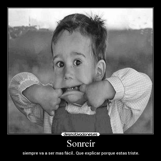 Sonreír - siempre va a ser mas fácil.. Que explicar porque estas triste.