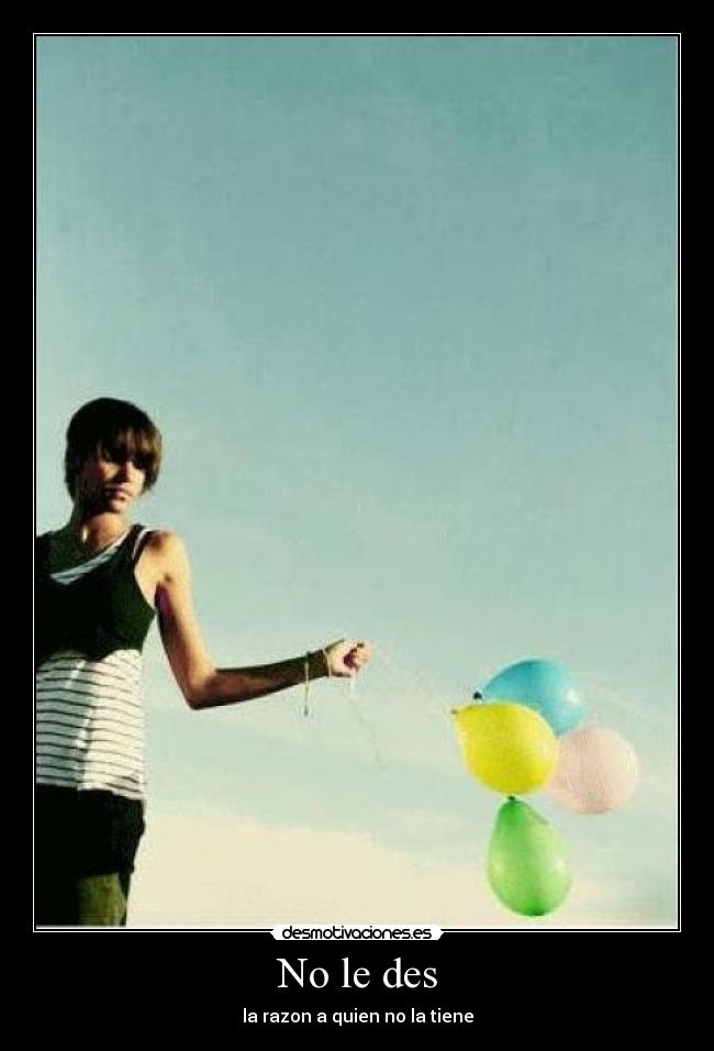 No le des - la razon a quien no la tiene