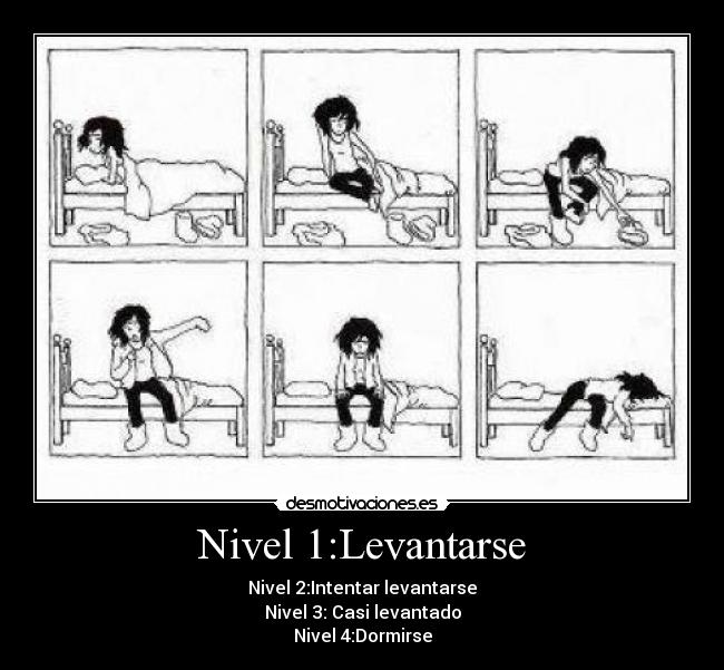 Nivel 1:Levantarse - Nivel 2:Intentar levantarse
Nivel 3: Casi levantado
Nivel 4:Dormirse