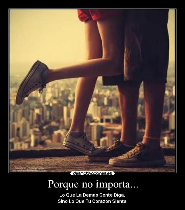Porque no importa... - Lo Que La Demas Gente Diga,
Sino Lo Que Tu Corazon Sienta ♥
