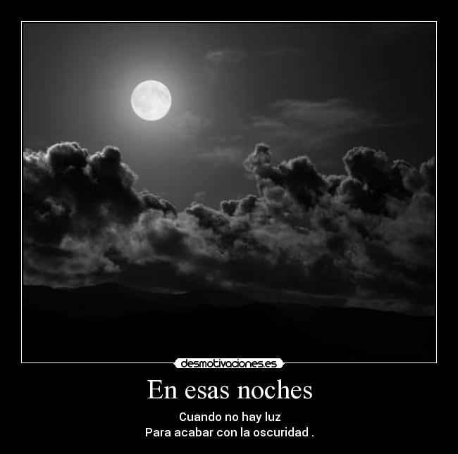En esas noches - Cuando no hay luz
Para acabar con la oscuridad .