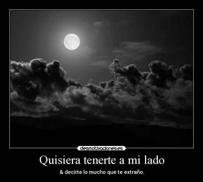 Quisiera tenerte a mi lado - & decirte lo mucho que te extraño.