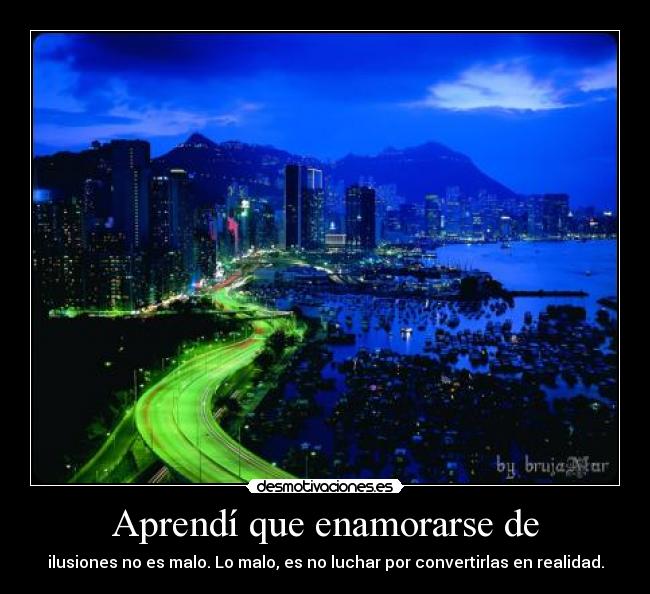 Aprendí que enamorarse de - ilusiones no es malo. Lo malo, es no luchar por convertirlas en realidad.