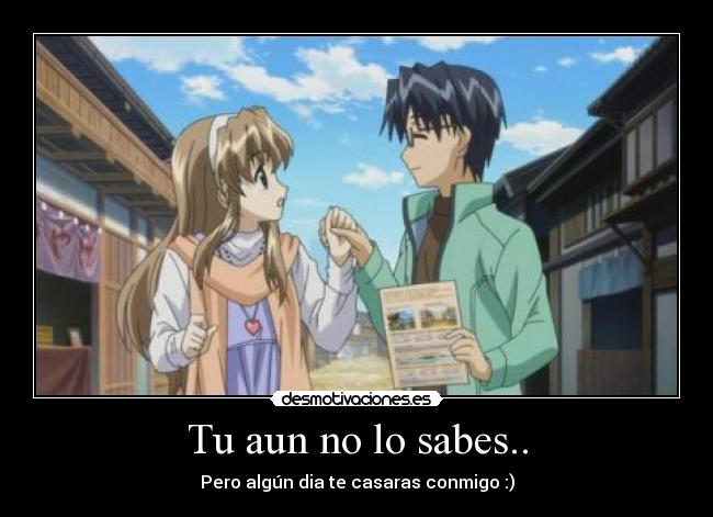 Tu aun no lo sabes.. - Pero algún dia te casaras conmigo :)