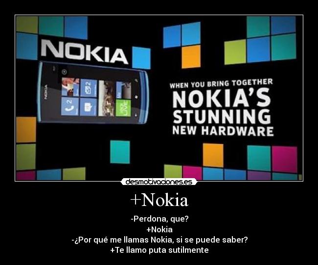 +Nokia - -Perdona, que?
+Nokia
-¿Por qué me llamas Nokia, si se puede saber?
+Te llamo puta sutilmente