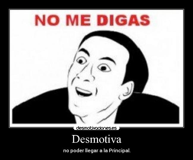 Desmotiva - no poder llegar a la Principal.