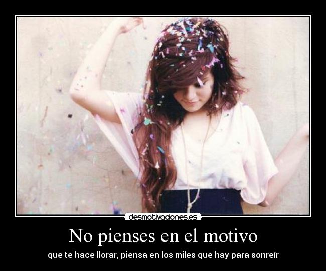 No pienses en el motivo - que te hace llorar, piensa en los miles que hay para sonreír