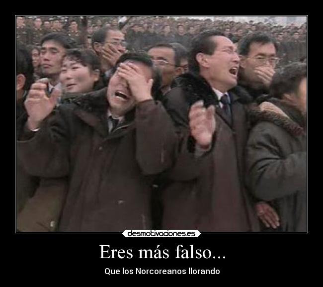 Eres más falso... -