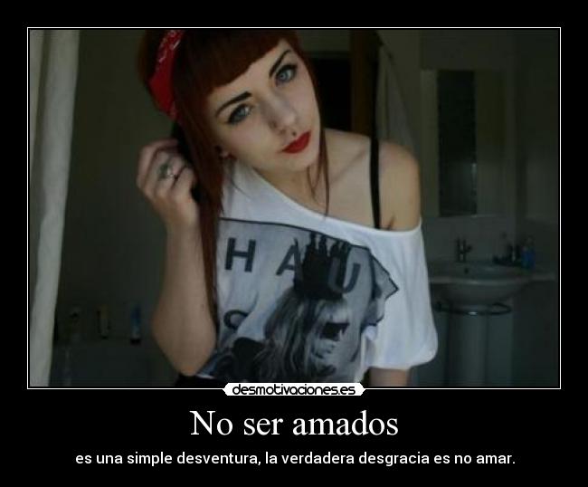 No ser amados - es una simple desventura, la verdadera desgracia es no amar.