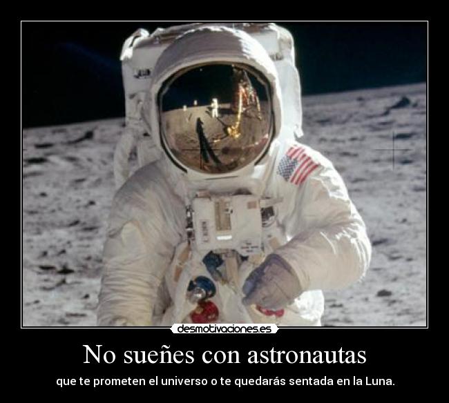 No sueñes con astronautas - que te prometen el universo o te quedarás sentada en la Luna.