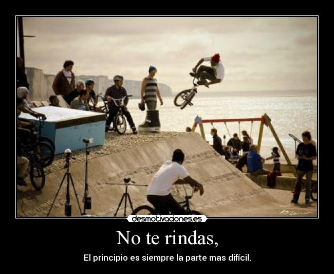 No te rindas, - El principio es siempre la parte mas difícil.