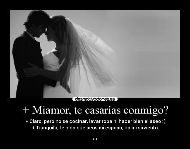 + Miamor, te casarías conmigo? -
