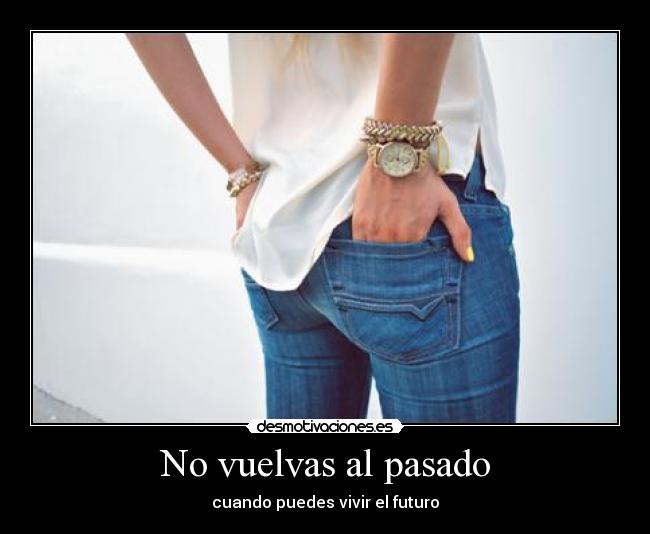 No vuelvas al pasado - cuando puedes vivir el futuro