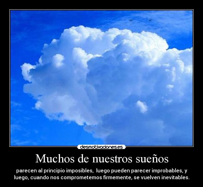 Muchos de nuestros sueños - parecen al principio imposibles, luego pueden parecer improbables, y
luego, cuando nos comprometemos firmemente, se vuelven inevitables.