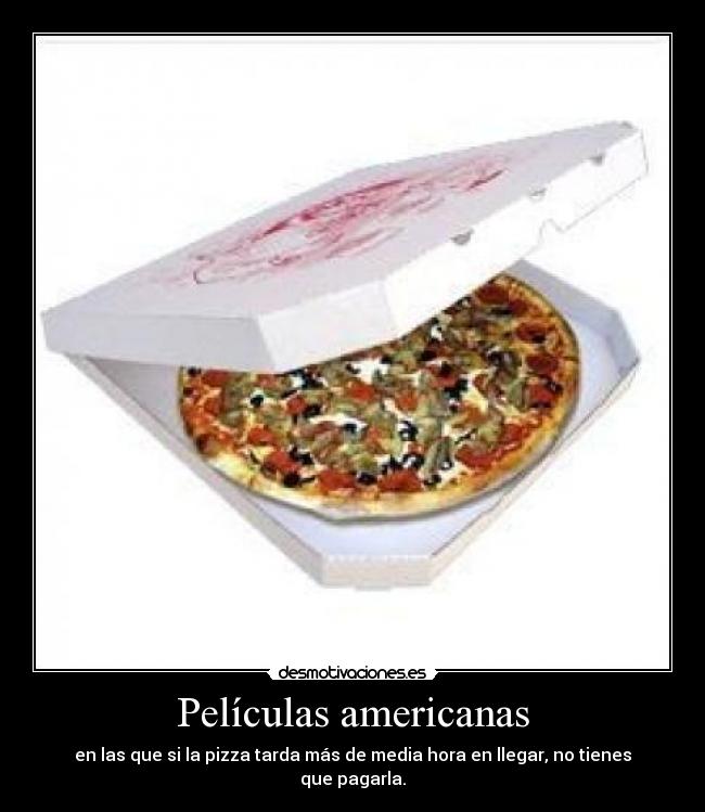 Películas americanas - en las que si la pizza tarda más de media hora en llegar, no tienes que pagarla.