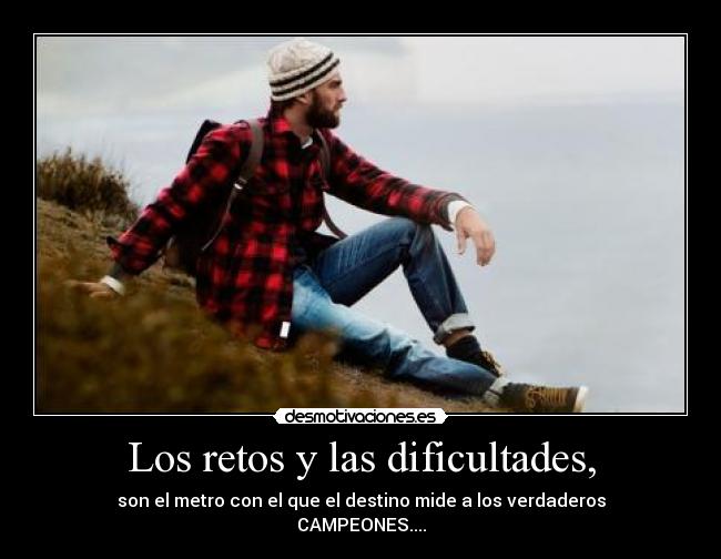 Los retos y las dificultades, - son el metro con el que el destino mide a los verdaderos
CAMPEONES....