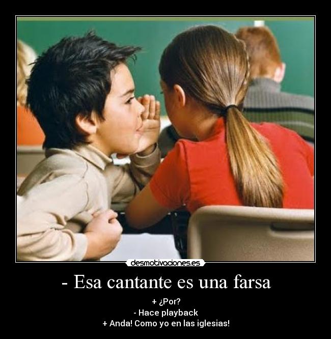 - Esa cantante es una farsa - + ¿Por?
- Hace playback
+ Anda! Como yo en las iglesias!