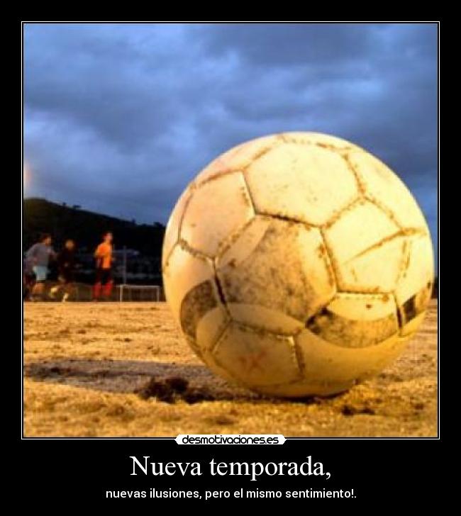 Nueva temporada, - nuevas ilusiones, pero el mismo sentimiento!.