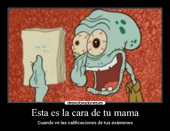 Esta es la cara de tu mama - Cuando ve las calificaciones de tus exámenes