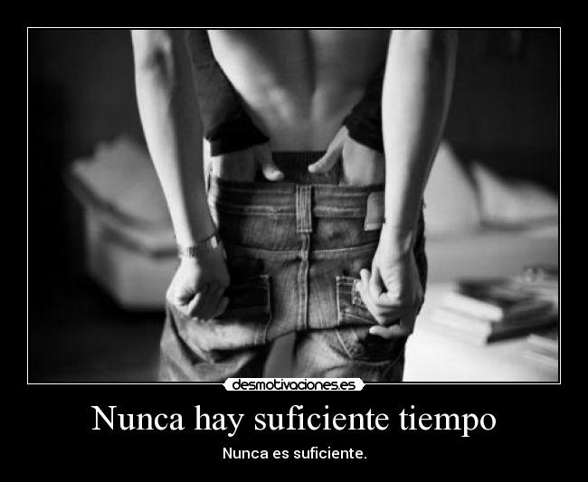 Nunca hay suficiente tiempo - Nunca es suficiente.