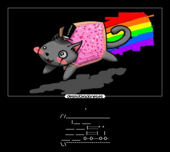 . - /¯/_____________________
| ___━━____┓━╭━━━━━╮
____━━____┗┓|::::::::::^━━^
____━━____━┗|:::::::: |。◕‿‿◕。|
____━━____━━╰O--O----O-O-╯
\_\¯¯¯¯¯¯¯¯¯¯¯¯¯¯¯¯¯¯¯¯¯