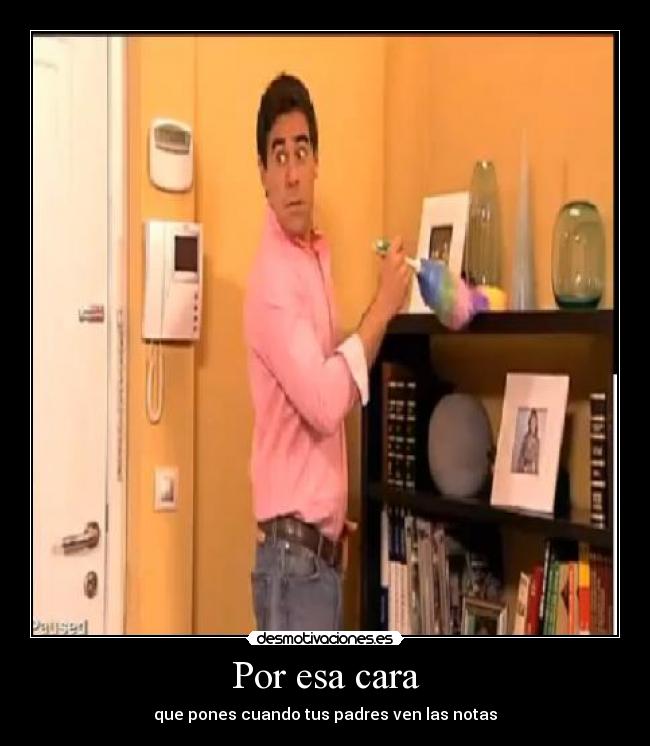 Por esa cara - que pones cuando tus padres ven las notas
