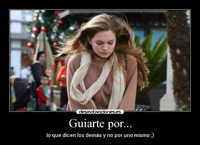 Guiarte por... - lo que dicen los demás y no por uno mismo ;)