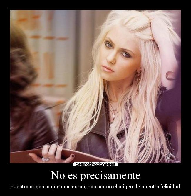 No es precisamente - nuestro origen lo que nos marca, nos marca el origen de nuestra felicidad.