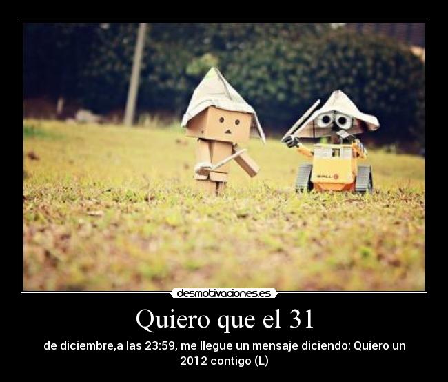 Quiero que el 31 - de diciembre,a las 23:59, me llegue un mensaje diciendo: Quiero un 2012 contigo (L)