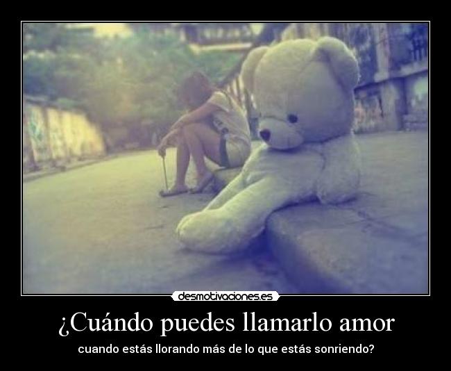 ¿Cuándo puedes llamarlo amor - cuando estás llorando más de lo que estás sonriendo?