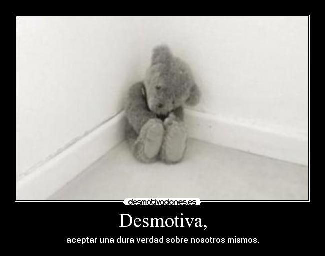 Desmotiva, - aceptar una dura verdad sobre nosotros mismos.