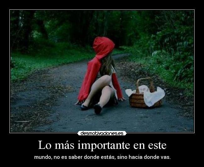 Lo más importante en este - mundo, no es saber donde estás, sino hacia donde vas.