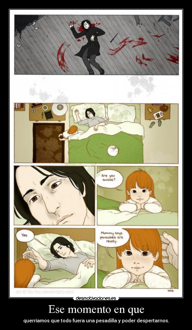 Ese momento en que - querríamos que todo fuera una pesadilla y poder despertarnos.