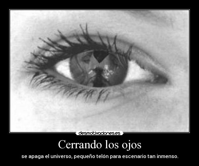 Cerrando los ojos - se apaga el universo, pequeño telón para escenario tan inmenso.