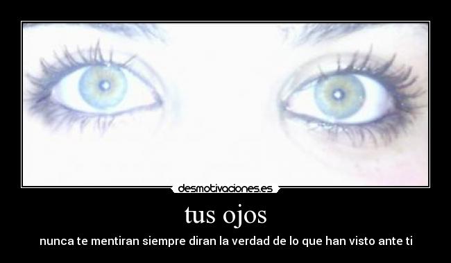 tus ojos - nunca te mentiran siempre diran la verdad de lo que han visto ante ti