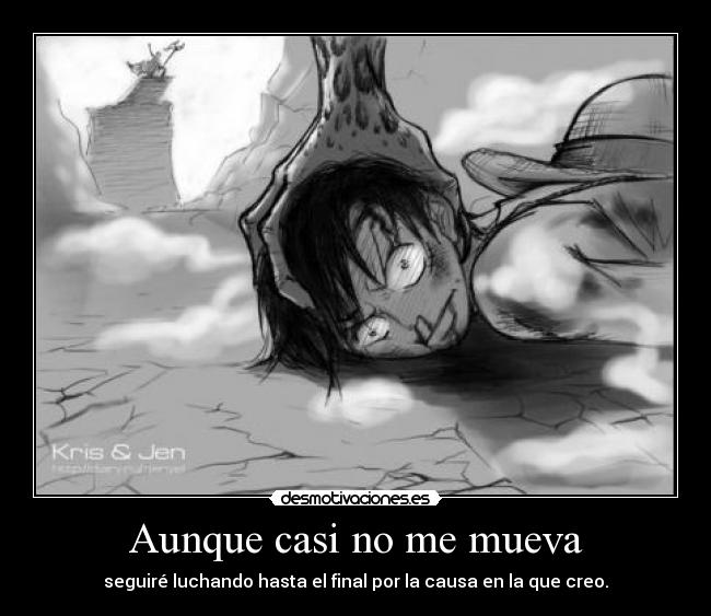 Aunque casi no me mueva - seguiré luchando hasta el final por la causa en la que creo.