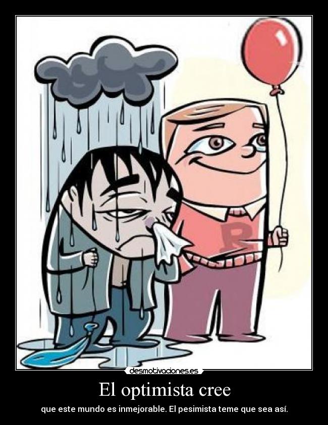 El optimista cree - que este mundo es inmejorable. El pesimista teme que sea así.