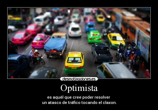 Optimista - es aquél que cree poder resolver 
un atasco de tráfico tocando el claxon.